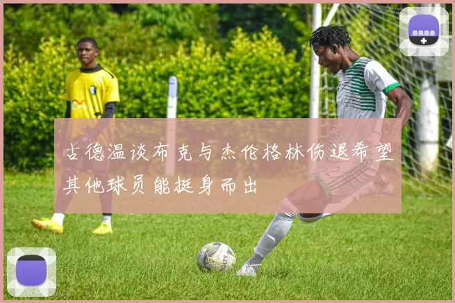 古德温谈布克与杰伦格林伤退希望其他球员能挺身而出