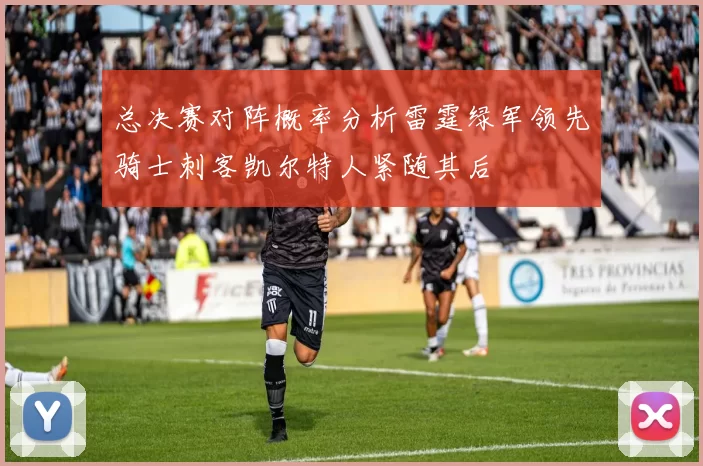 总决赛对阵概率分析雷霆绿军领先骑士刺客凯尔特人紧随其后