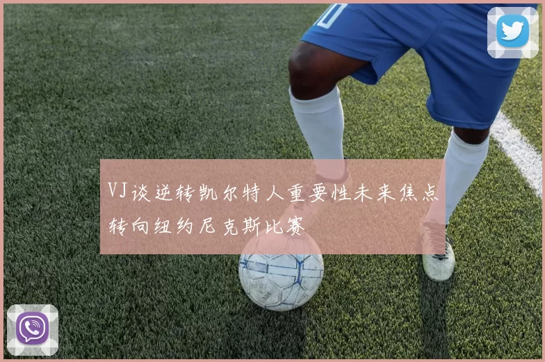 VJ谈逆转凯尔特人重要性未来焦点转向纽约尼克斯比赛
