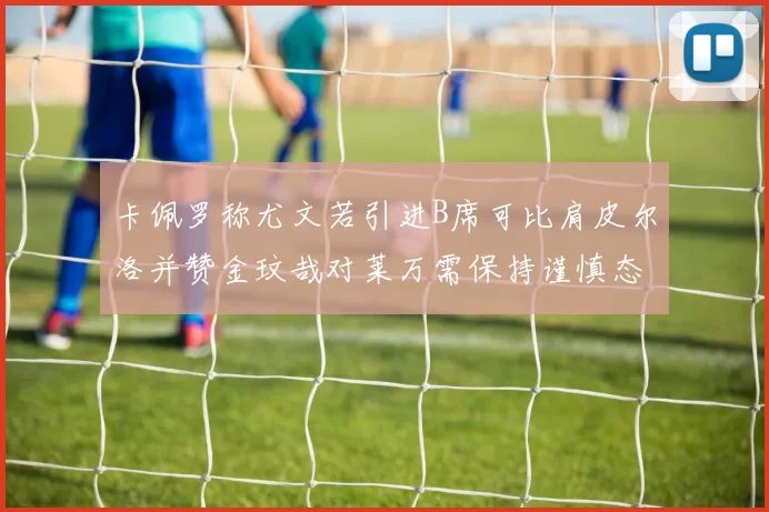 卡佩罗称尤文若引进B席可比肩皮尔洛并赞金玟哉对莱万需保持谨慎态度