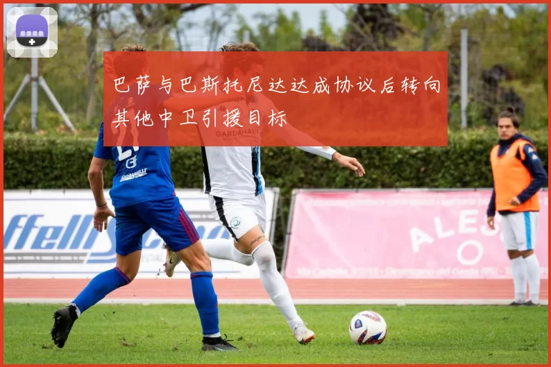 巴萨与巴斯托尼达达成协议后转向其他中卫引援目标