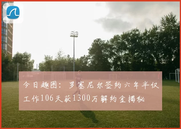 今日趣图：罗塞尼尔签约六年半仅工作106天获1300万解约金揭秘