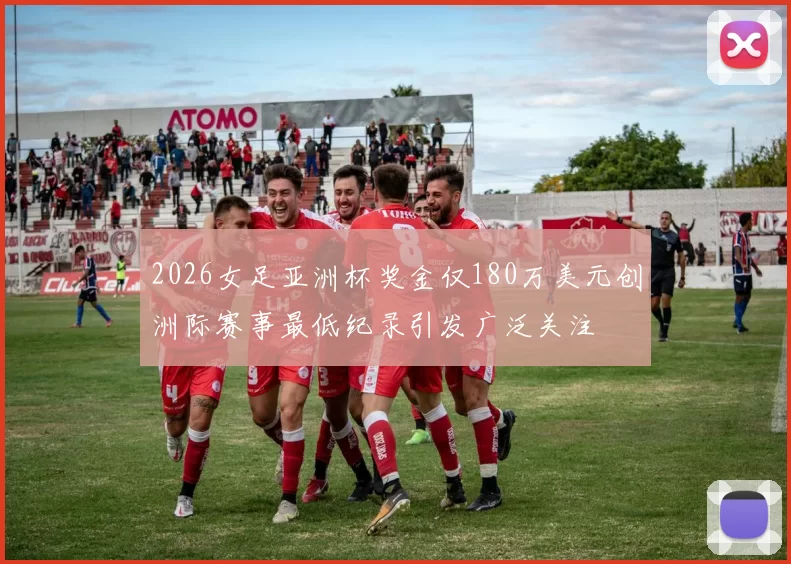 2026女足亚洲杯奖金仅180万美元创洲际赛事最低纪录引发广泛关注