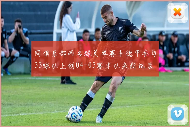 同俱乐部两名球员单赛季德甲参与33球以上创04-05赛季以来新纪录