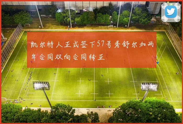凯尔特人正式签下57号秀舒尔加两年合同双向合同转正